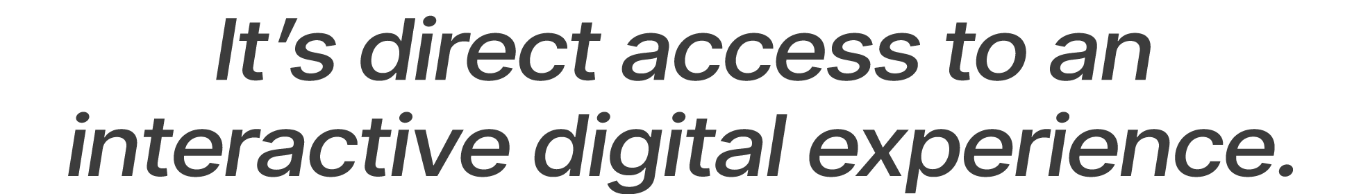 It’s direct access to an interactive digital experience.