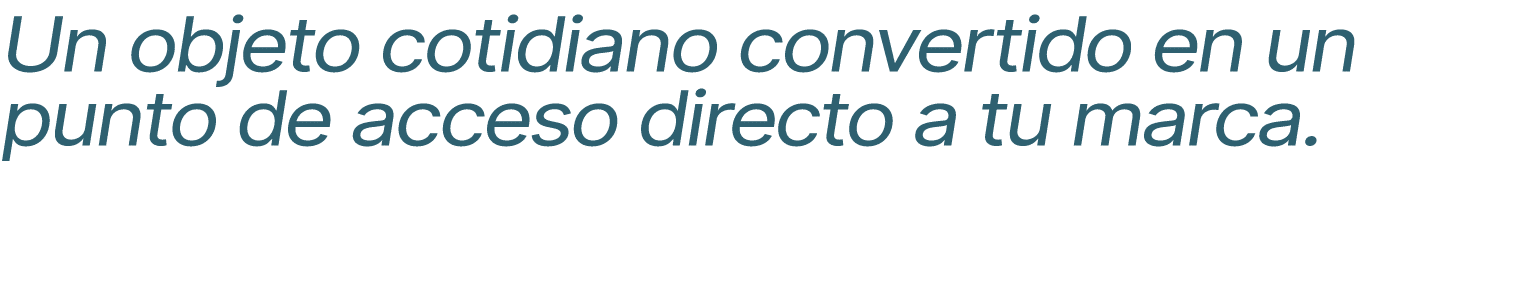 Un objeto cotidiano convertido en un punto de acceso directo a tu marca.