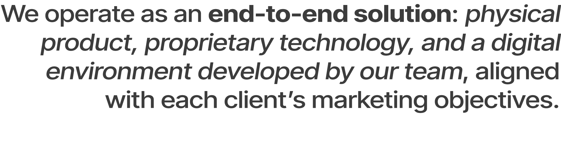 We operate as an end to end solution: physical product, proprietary technology, and a digital environment developed b...